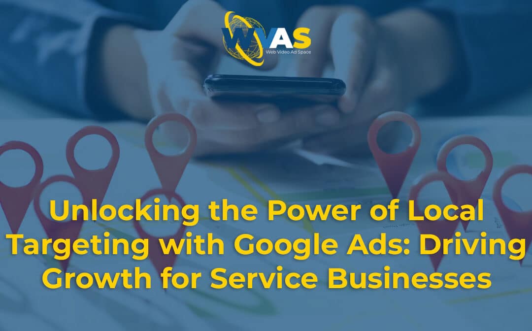 Unlocking the Power of Local Targeting with Google Ads: Driving Growth for Service Businesses